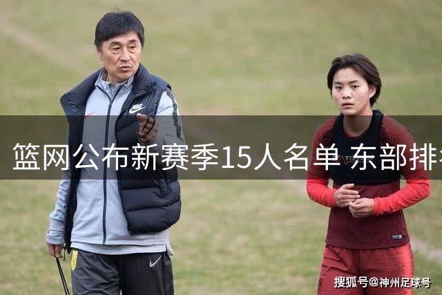 篮网公布新赛季15人名单 东部排名引热议